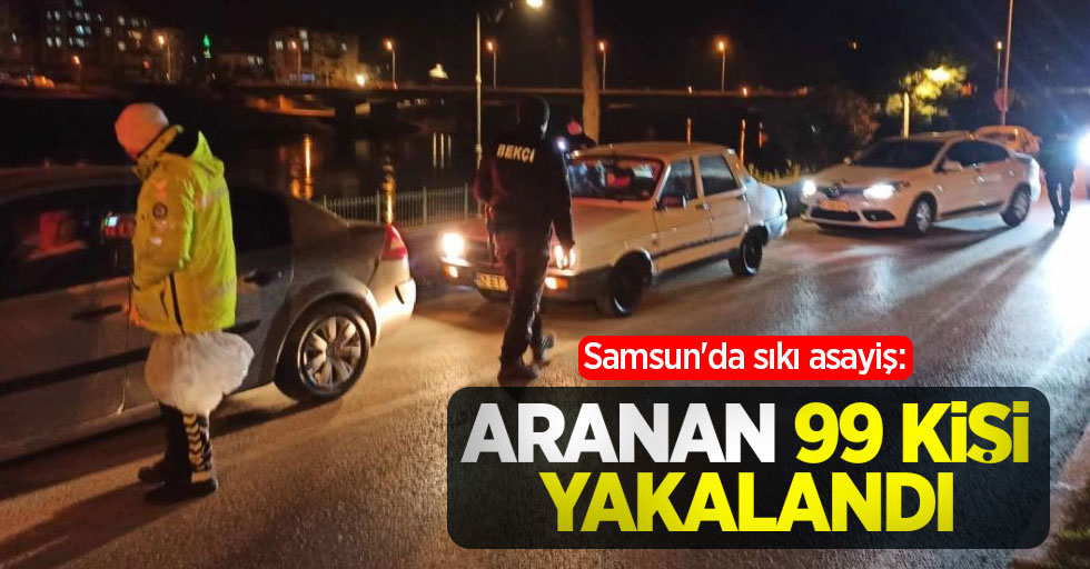 Samsun'da sıkı asayiş: Aranan 99 kişi yakalandı