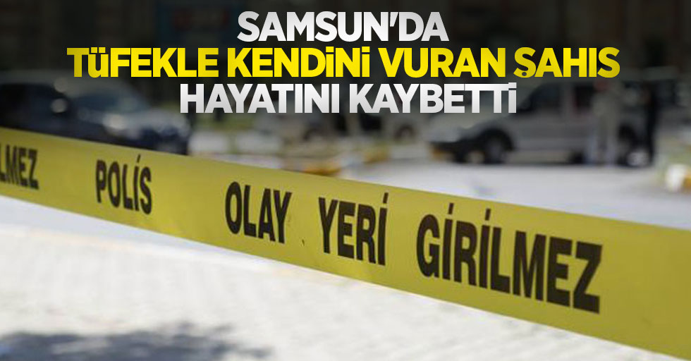 Samsun'da tüfekle kendini vuran şahıs hayatını kaybetti