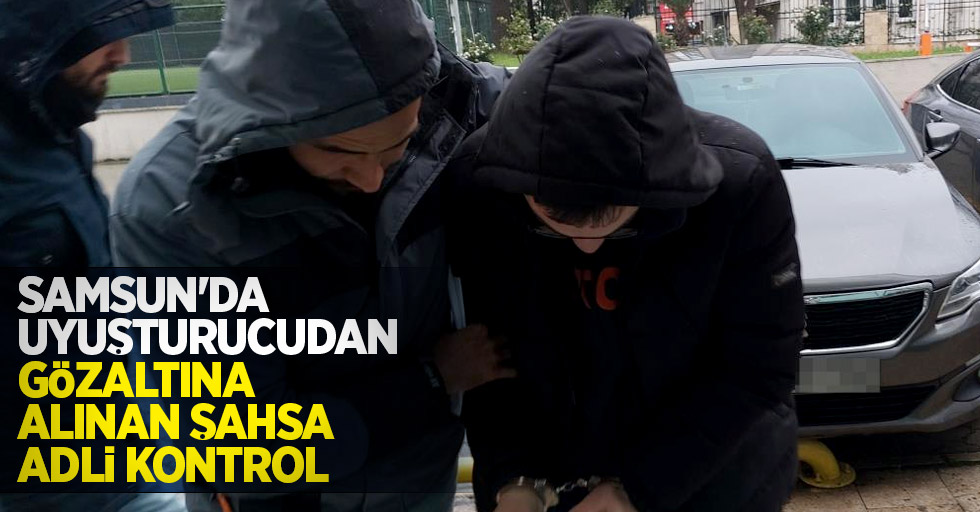 Samsun'da uyuşturucudan gözaltına alınan şahsa adli kontrol