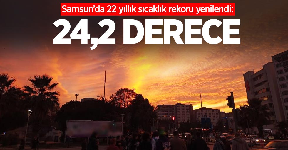 Samsun’da 22 yıllık sıcaklık rekoru yenilendi: 24,2 derece
