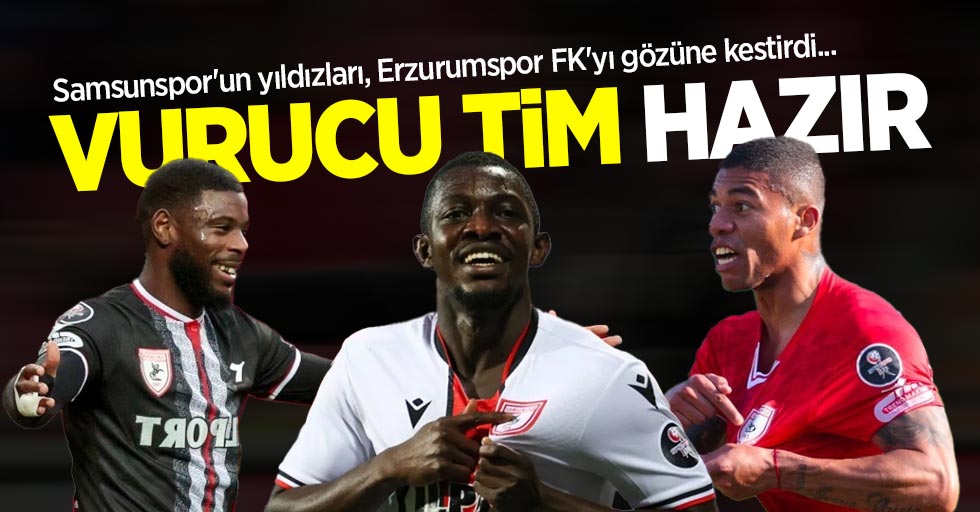 Samsunspor'un yıldızları, Erzurumspor FK'yı gözüne kestirdi...  VURUCU  TİM HAZIR 
