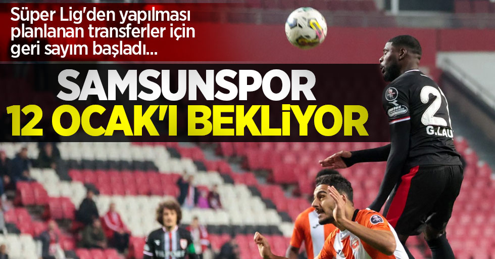 Süper Lig'den yapılması planlanan transferler için geri sayım başladı... Samsunspor 12 Ocak'ı bekliyor