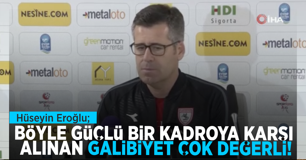 Teknik Direktör Hüseyin Eroğlu ; "Böyle güçlü kadroya karşı alınan galibiyet çok değerli"