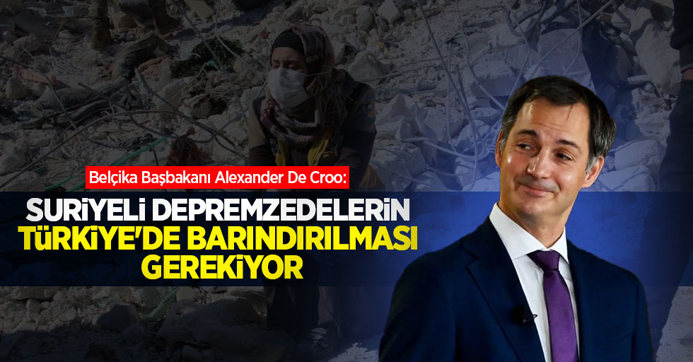 Belçika Başbakanı Alexander De Croo: Suriyeli depremzedelerin Türkiye'de barındırılması gerekiyor