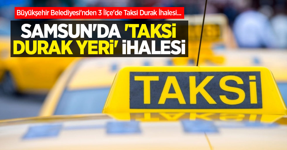 Büyükşehir Belediyesi'nden 3 İlçe'de Taksi Durak İhalesi... SAMSUN'DA 'TAKSİ DURAK YERİ' İHALESİ