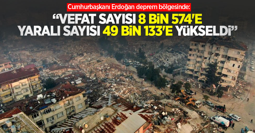 Cumhurbaşkanı Erdoğan deprem bölgesinde: Vefat sayısı 8 bin 574'e yaralı sayısı 49 bin 133'e yükseldi