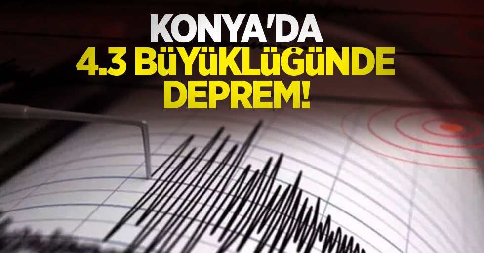 Konya'da 4.3 büyüklüğünde deprem! 