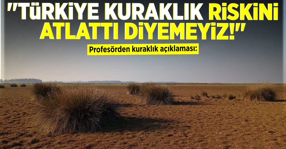 Profesörden kuraklık açıklaması: "Türkiye kuraklık riskini atlattı diyemeyiz"