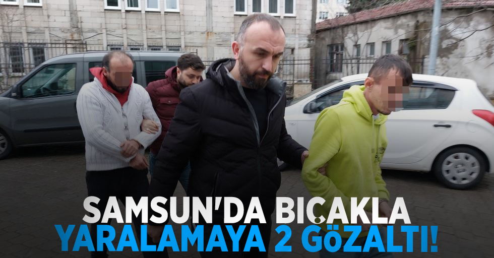 Samsun'da Bıçakla Yaralamaya 2 Gözaltı!