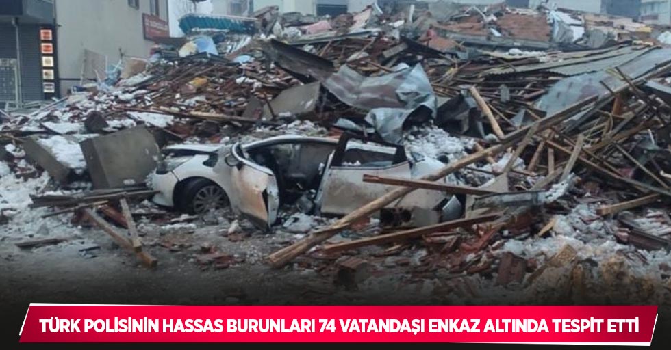 Türk polisinin hassas burunları 74 vatandaşı enkaz altında tespit etti