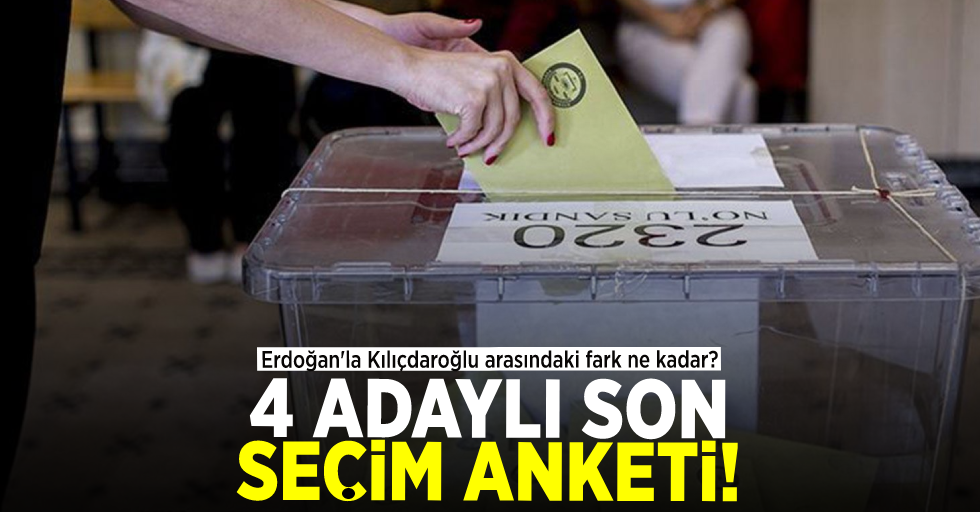 4 adaylı son seçim anketi! Erdoğan'la Kılıçdaroğlu arasındaki fark kaç? İşte sonuçlar