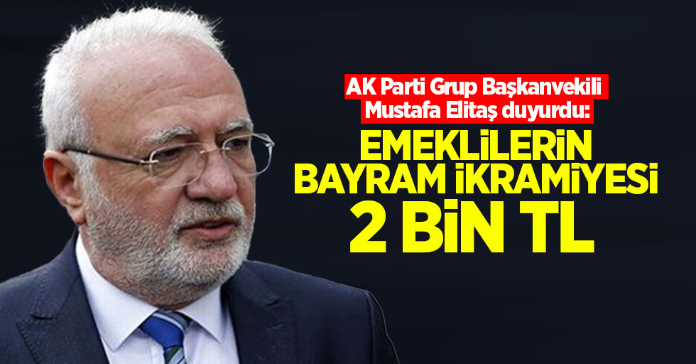 AK Parti Grup Başkanvekili Mustafa Elitaş duyurdu: Emeklilerin bayram ikramiyesi 2 bin TL 