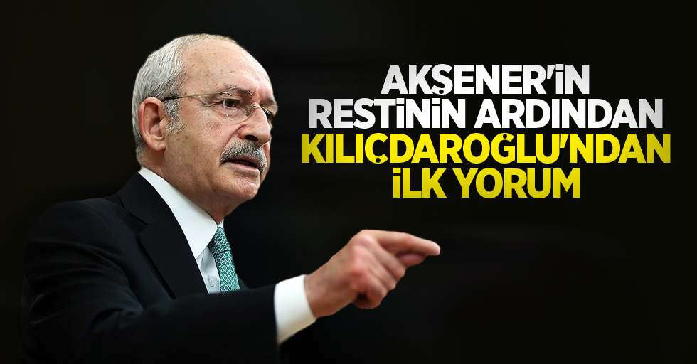 Akşener'in restinin ardından Kılıçdaroğlu'ndan ilk yorum