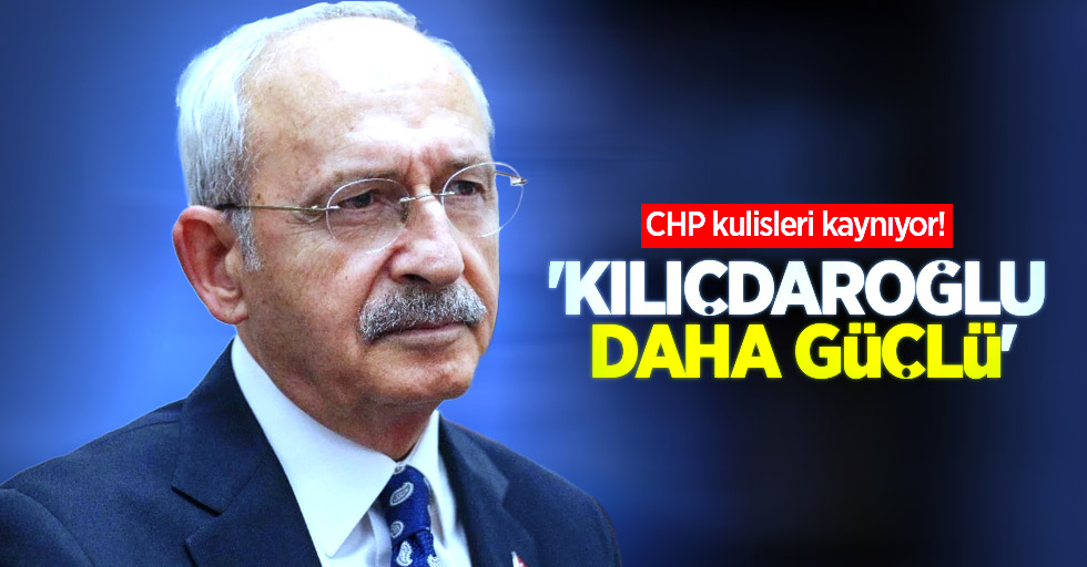 CHP kulisleri kaynıyor! ‘Kılıçdaroğlu daha güçlü’