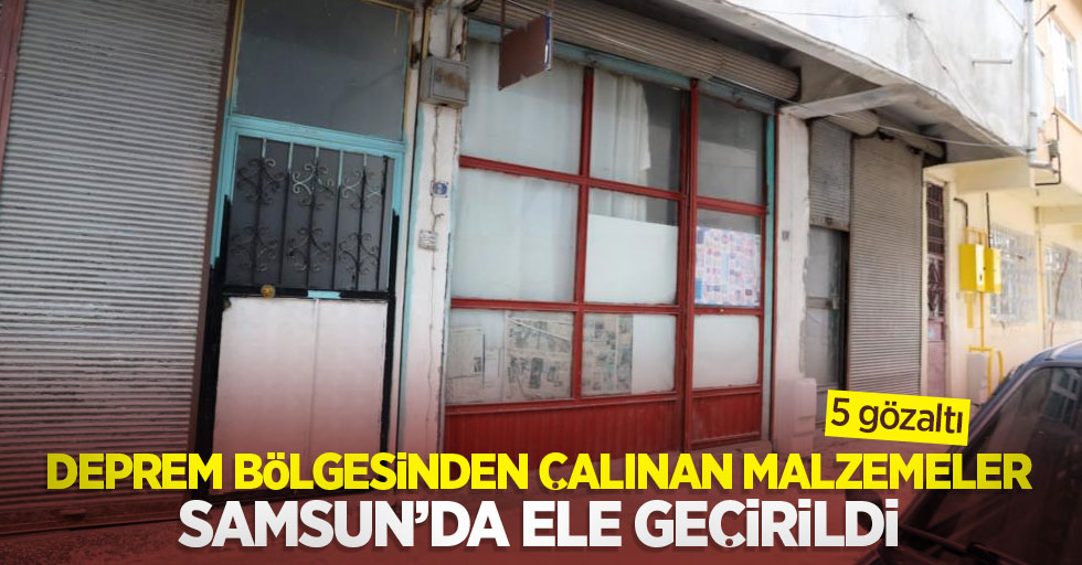 Deprem bölgesinden çalınan malzemeler Samsun'da ele geçirildi: 5 gözaltı