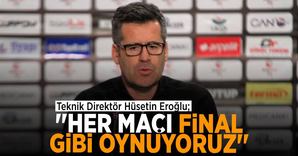 Hüseyin Eroğlu: “Her maç final gibi oynuyoruz”