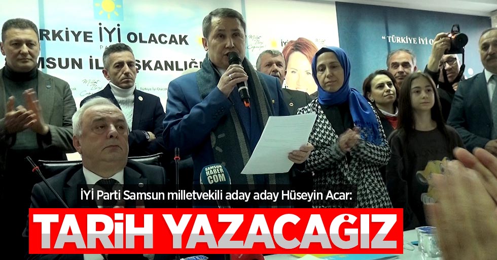 İYİ Parti Samsun milletvekili aday aday Hüseyin Acar: Tarih yazacağız