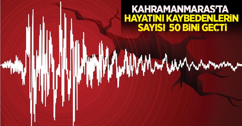 Kahramanmaraş'ta hayatını kaybedenlerin sayısı 50 bini geçti