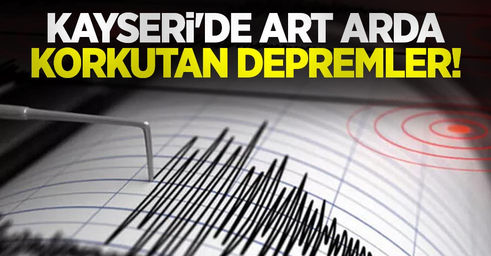 Kayseri'de art arda korkutan depremler!