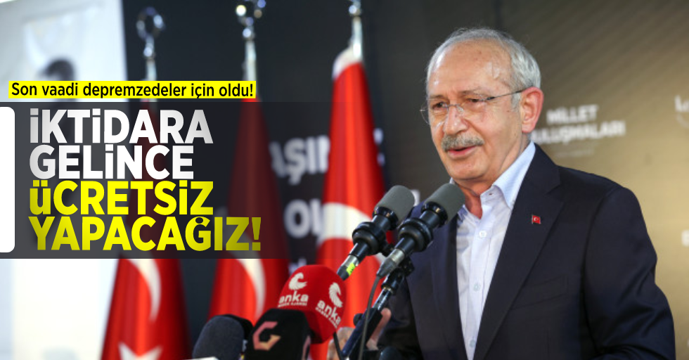 Kılıçdaroğlu'nun son vaadi depremzedeler için: İktidara gelince evlerinizi 5 kuruş almadan yapacağız