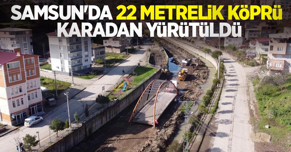 Samsun'da 22 metrelik köprü karadan yürütüldü