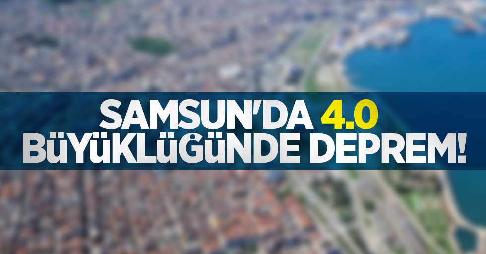 Samsun'da 4.0 büyüklüğünde deprem!