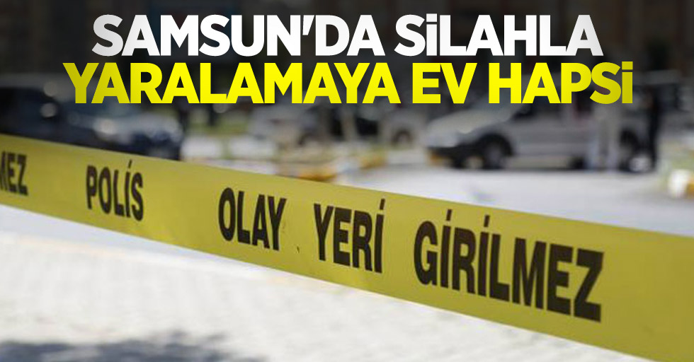 Samsun'da silahla yaralamaya ev hapsi