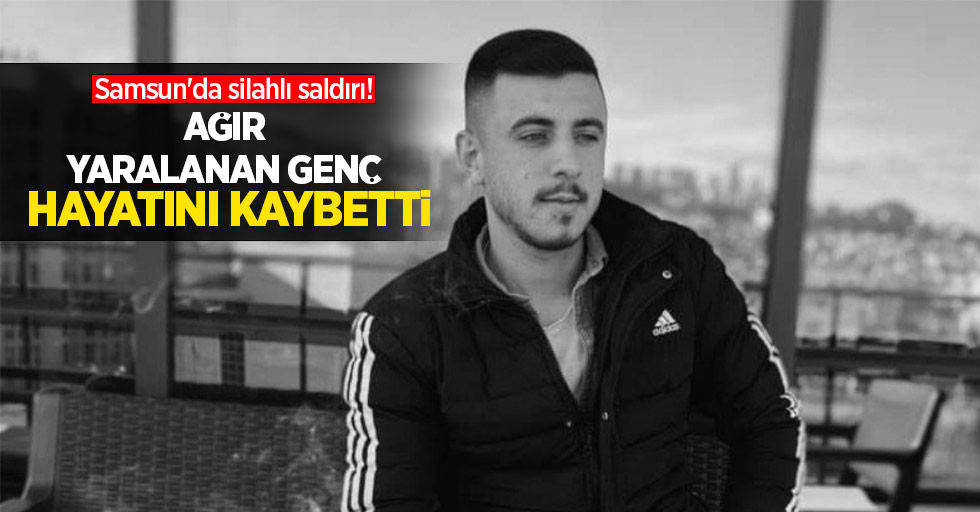 Samsun'da silahlı saldırı! Ağır yaralanan genç hayatını kaybetti