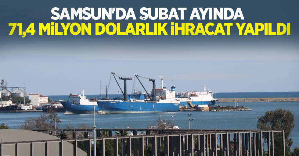 Samsun'da şubat ayında 71,4 milyon dolarlık ihracat yapıldı