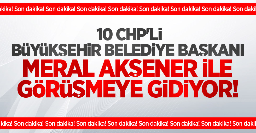 Son dakika! 10 CHP'li büyükşehir belediye başkanı Akşener ile görüşmeye gidiyor!