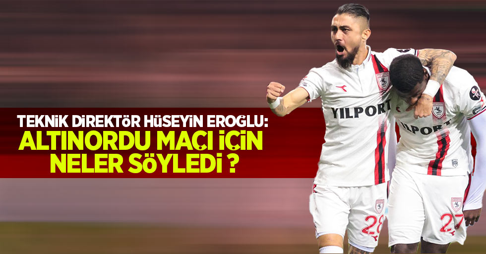 Teknik direktör Hüseyin Eroğlu:  Altınordu maçı için  neler söyledi 