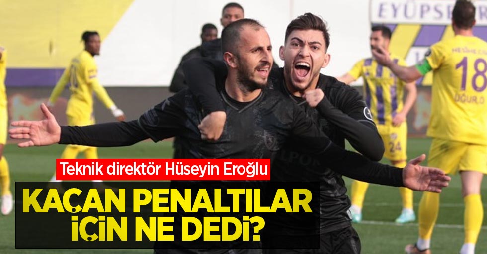 Teknik direktör Hüseyin Eroğlu kaçan penaltılar için ne dedi ?