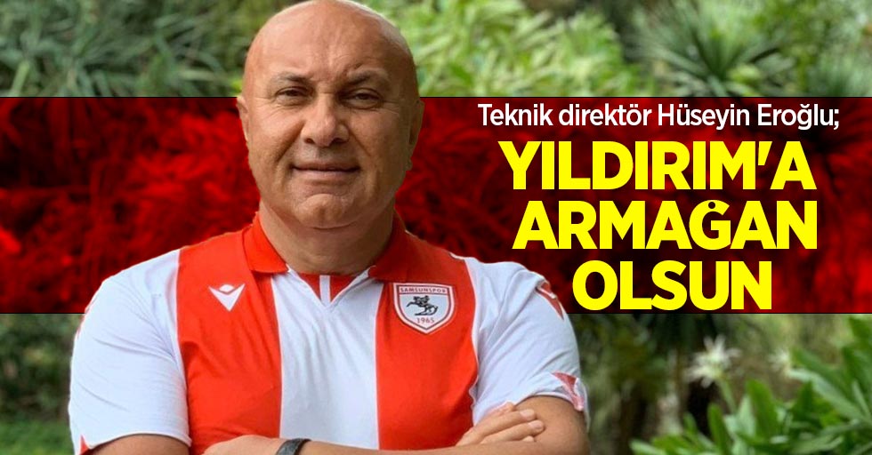 Teknik direktör Hüseyin Eroğlu; YILDIRIM'A ARMAĞAN OLSUN