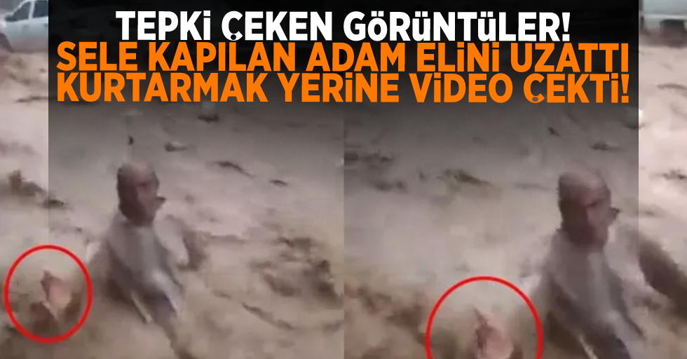 Tepki çeken görüntüler: Sele kapılan adam elini uzattı, tutmak yerine video çekti!