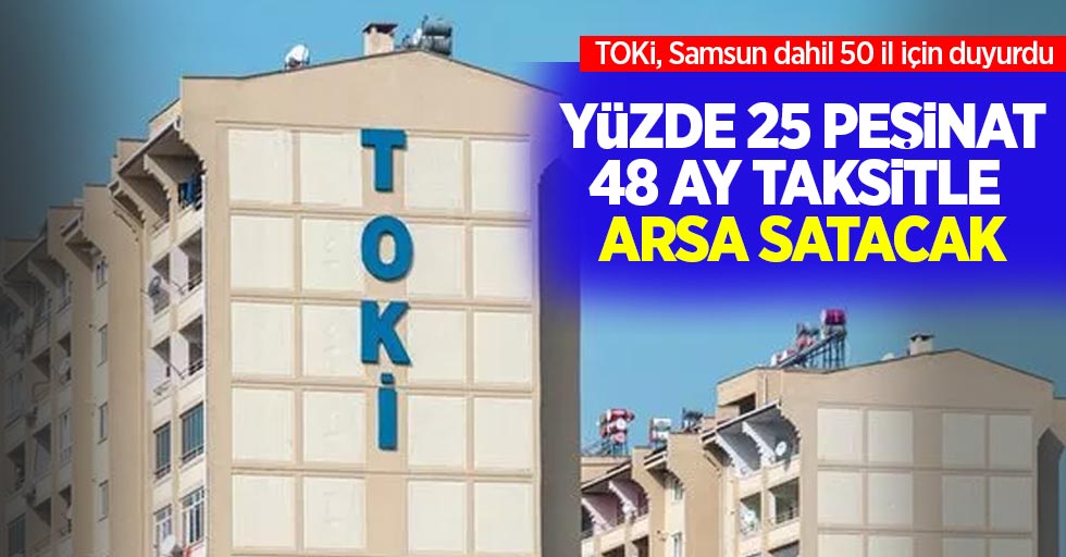 TOKİ, Samsun dahil 50 il için duyurdu: Yüzde 25 peşinat, 48 ay taksitle arsa satacak