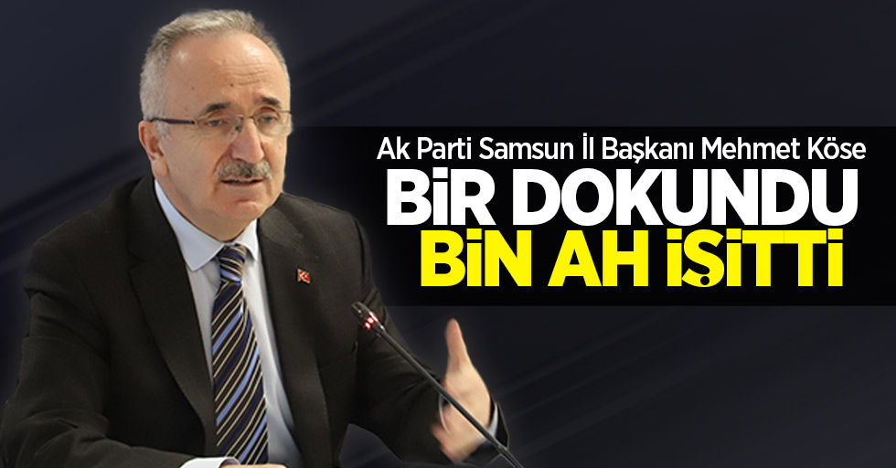 Ak Parti Samsun İl Başkanı Mehmet Köse bir dokundu bin ah işitti