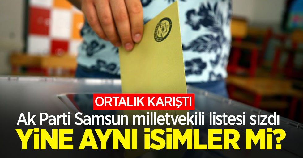 Ak Parti Samsun milletvekili listesi sızdı Ortalık karıştı!  YİNE AYNI İSİMLER Mİ?