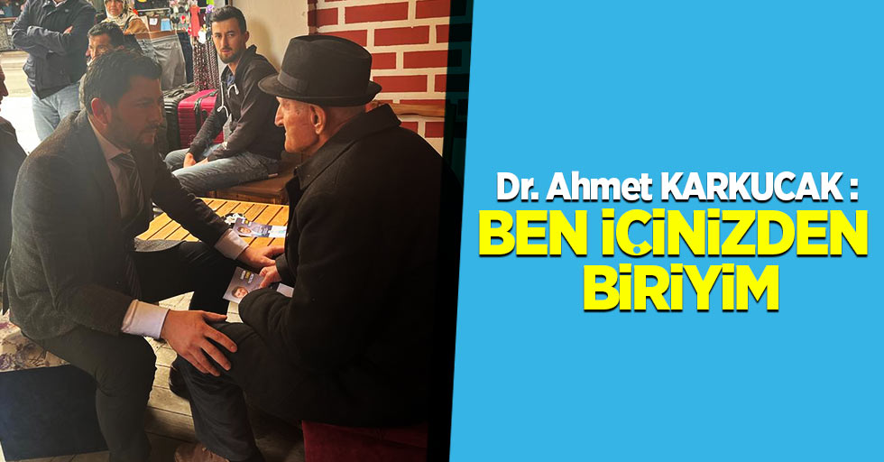 Dr. Ahmet Karkucak : Ben içinizden biriyim
