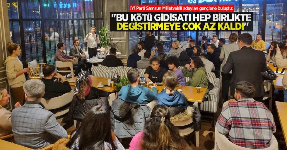 İYİ Parti Samsun Milletvekili adayları gençlerle buluştu: "Bu kötü gidişatı hep birlikte değiştirmeye çok az kaldı"
