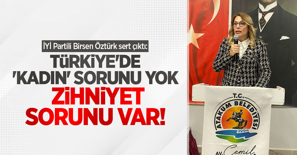 İYİ Partili Birsen Öztürk sert çıktı: Türkiye'de 'kadın' sorunu yok, zihniyet sorunu var!