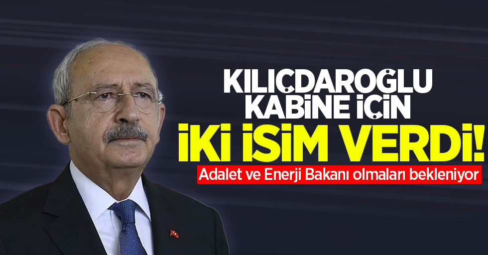 Kılıçdaroğlu kabine için iki isim verdi! Adalet ve Enerji Bakanı olmaları bekleniyor