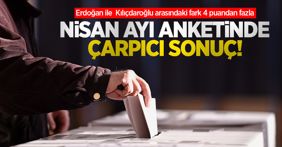 Nisan ayı anketinde çarpıcı sonuç! Erdoğan ile  Kılıçdaroğlu arasındaki fark 4 puandan fazla