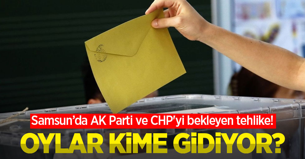 Samsun'da AK Parti ve CHP'yi bekleyen tehlike! Oylar kime gidiyor?