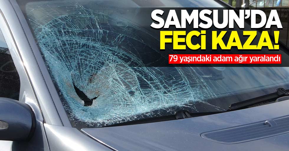 Samsun'da feci kaza! 79 yaşındaki adam ağır yaralandı