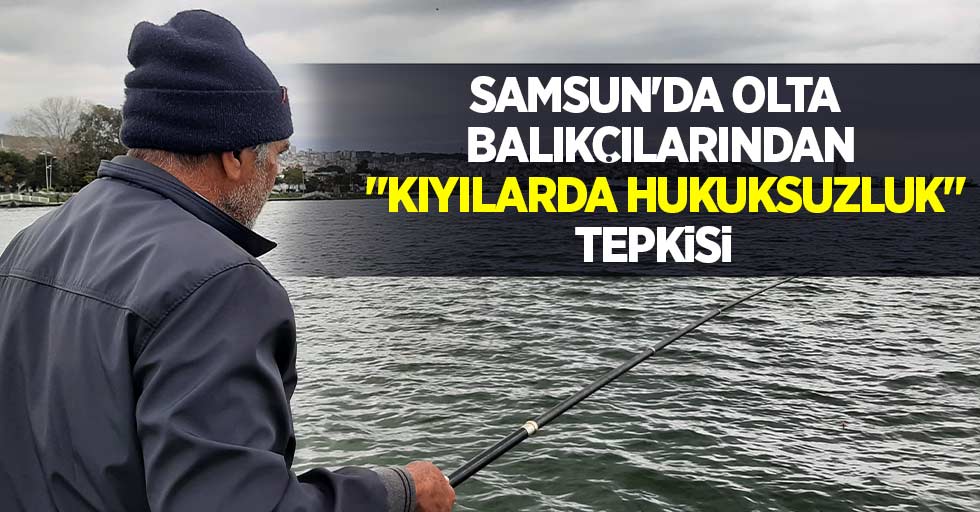 Samsun'da olta balıkçılarından "kıyılarda hukuksuzluk" tepkisi  
