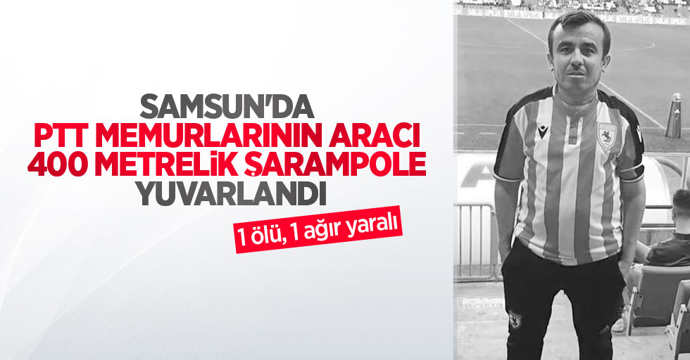 Samsun'da PTT memurlarının aracı 400 metrelik şarampole yuvarlandı: 1 ölü, 1 ağır yaralı