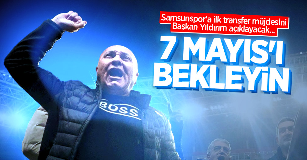 Samsunspor'a ilk transfer müjdesini Başkan Yıldırım açıklayacak... 7 MAYIS'I BEKLEYİN 