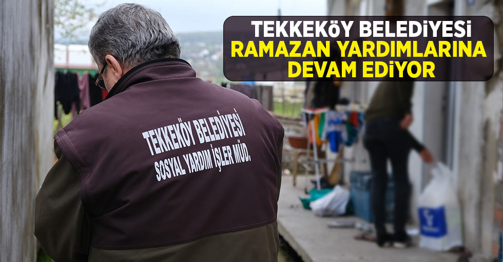 Tekkeköy Belediyesi Ramazan yardımlarına devam ediyor