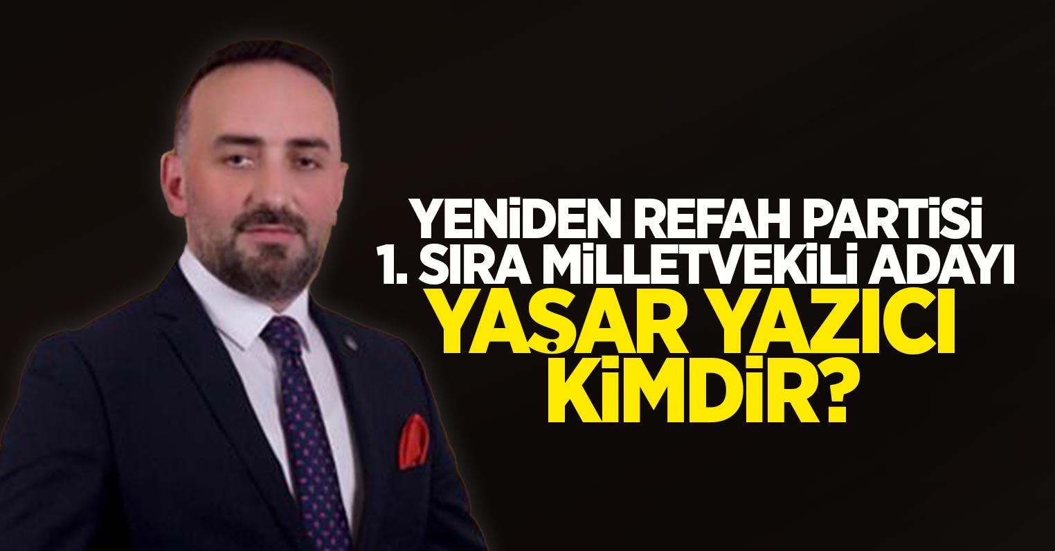 Yeniden Refah Partisi 1. Sıra milletvekili adayı Yaşar Yazıcı Kimdir?