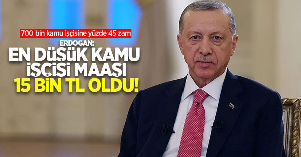700 Bin Kamu işçisine yüzde 45 zam! Erdoğan: En düşük kamu işçisi maaşı 15 bin lira oldu